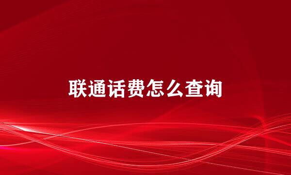 联通话费怎么查询