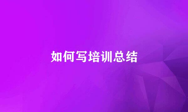 如何写培训总结