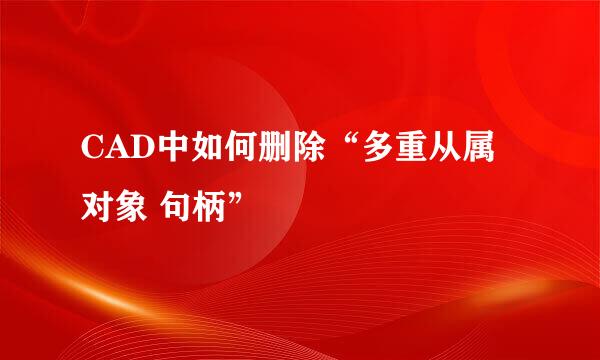 CAD中如何删除“多重从属对象 句柄”