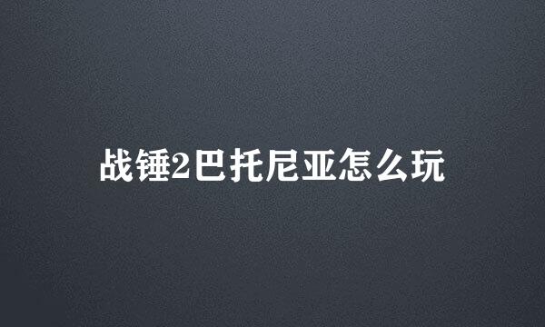战锤2巴托尼亚怎么玩