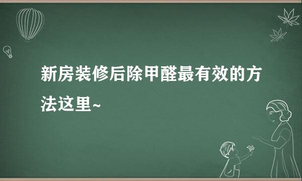 新房装修后除甲醛最有效的方法这里~