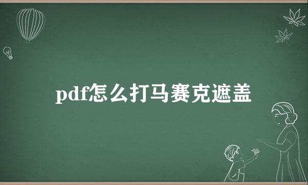 pdf怎么打马赛克遮盖