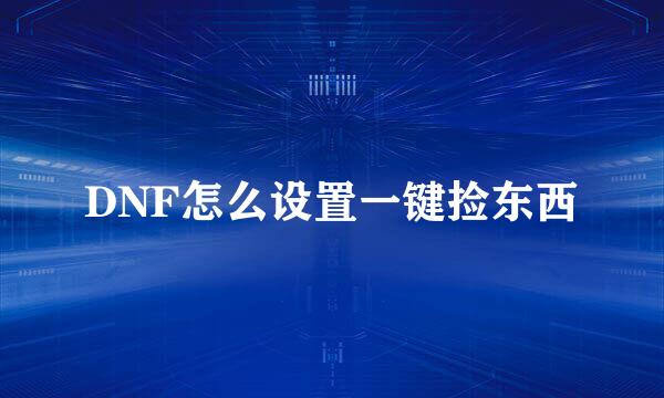DNF怎么设置一键捡东西