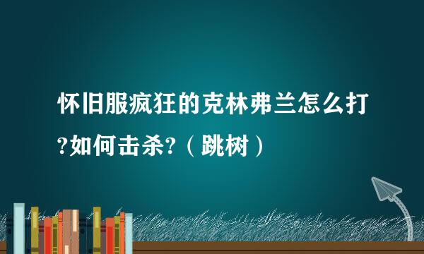 怀旧服疯狂的克林弗兰怎么打?如何击杀?（跳树）