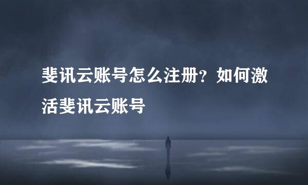 斐讯云账号怎么注册？如何激活斐讯云账号