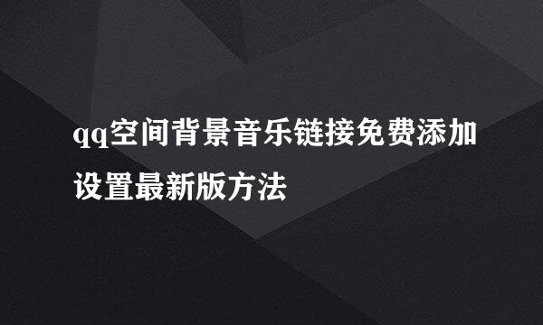 qq空间背景音乐链接免费添加设置最新版方法
