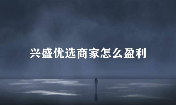 兴盛优选商家怎么盈利