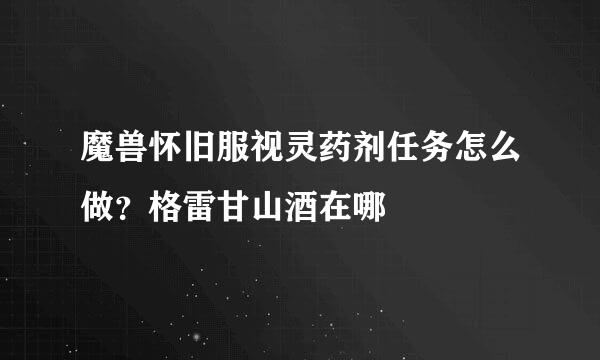 魔兽怀旧服视灵药剂任务怎么做？格雷甘山酒在哪