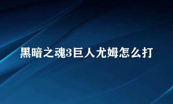 黑暗之魂3巨人尤姆怎么打