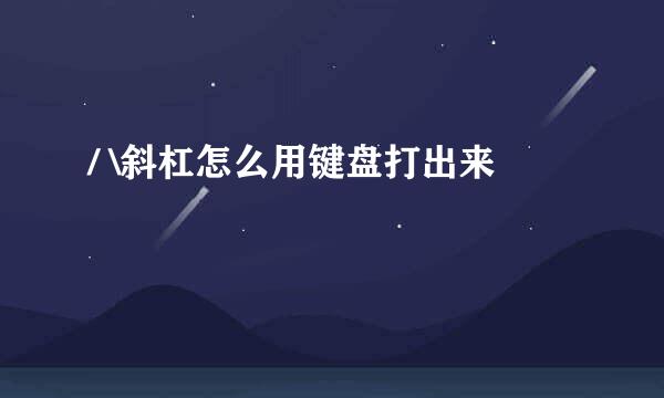 / \斜杠怎么用键盘打出来