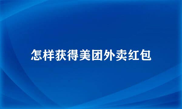 怎样获得美团外卖红包