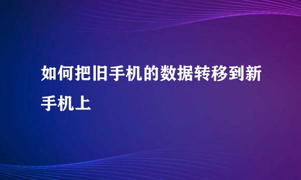 如何把旧手机的数据转移到新手机上