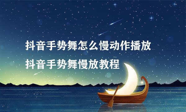 抖音手势舞怎么慢动作播放 抖音手势舞慢放教程