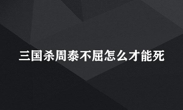 三国杀周泰不屈怎么才能死