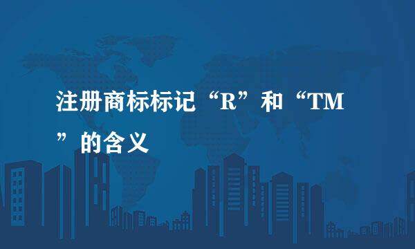 注册商标标记“R”和“TM”的含义