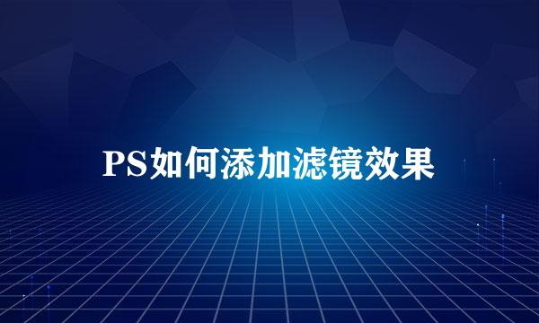 PS如何添加滤镜效果