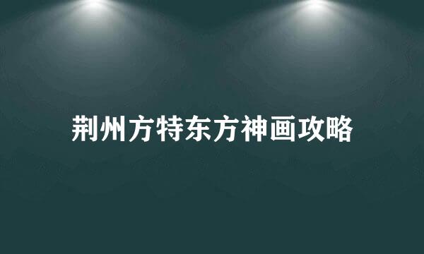 荆州方特东方神画攻略