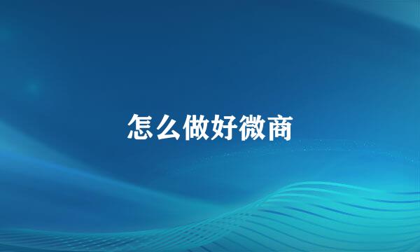 怎么做好微商