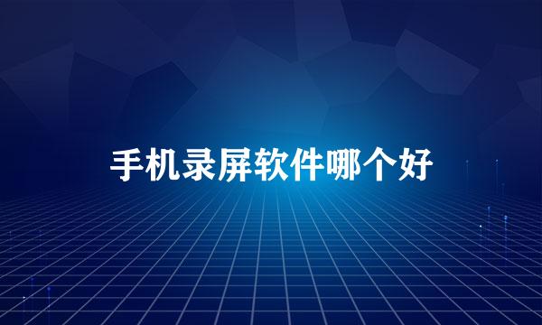 手机录屏软件哪个好