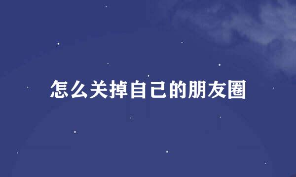 怎么关掉自己的朋友圈