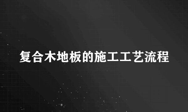 复合木地板的施工工艺流程