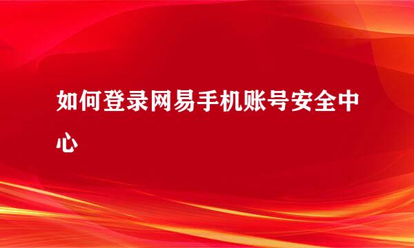 如何登录网易手机账号安全中心