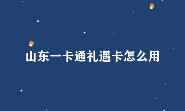 山东一卡通礼遇卡怎么用