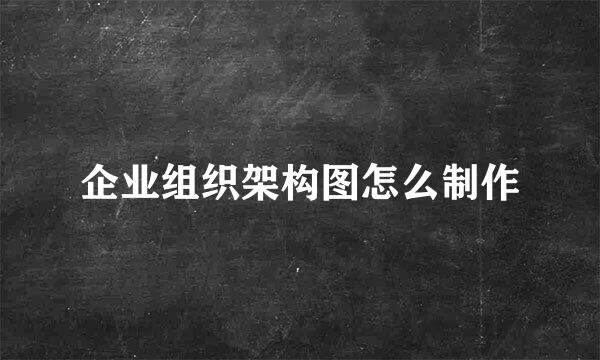 企业组织架构图怎么制作