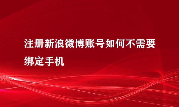 注册新浪微博账号如何不需要绑定手机