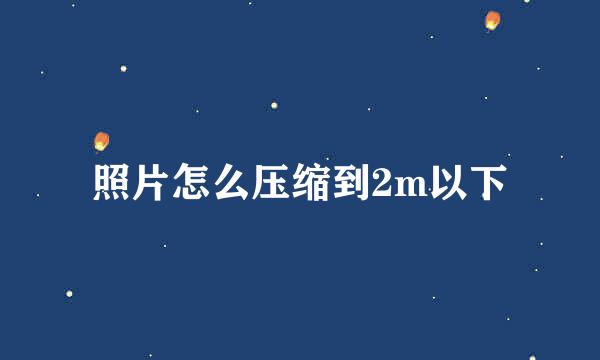 照片怎么压缩到2m以下