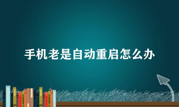 手机老是自动重启怎么办