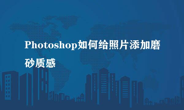 Photoshop如何给照片添加磨砂质感