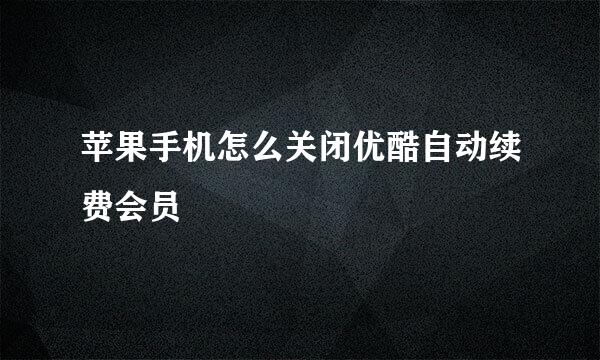 苹果手机怎么关闭优酷自动续费会员