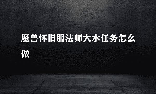 魔兽怀旧服法师大水任务怎么做