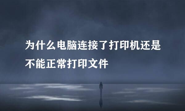 为什么电脑连接了打印机还是不能正常打印文件