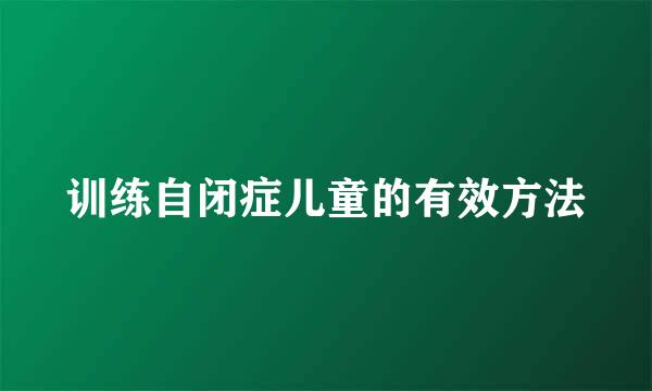 训练自闭症儿童的有效方法