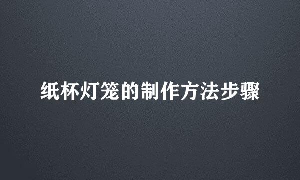 纸杯灯笼的制作方法步骤