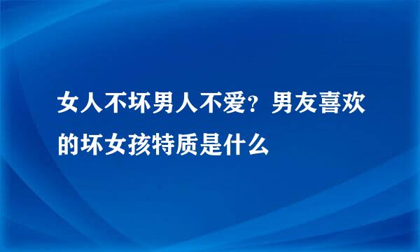 女人不坏男人不爱？男友喜欢的坏女孩特质是什么