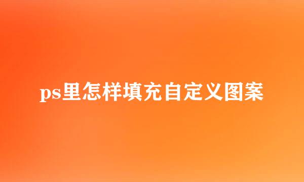 ps里怎样填充自定义图案