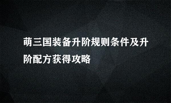 萌三国装备升阶规则条件及升阶配方获得攻略