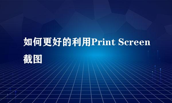 如何更好的利用Print Screen截图