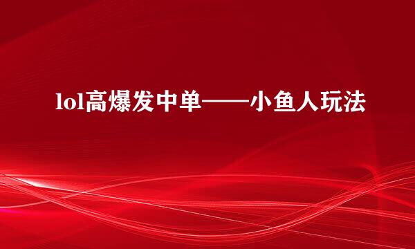 lol高爆发中单——小鱼人玩法