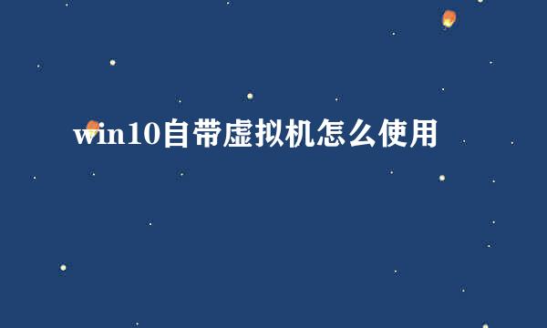 win10自带虚拟机怎么使用