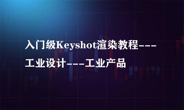 入门级Keyshot渲染教程---工业设计---工业产品