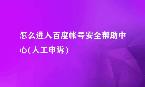 怎么进入百度帐号安全帮助中心(人工申诉)