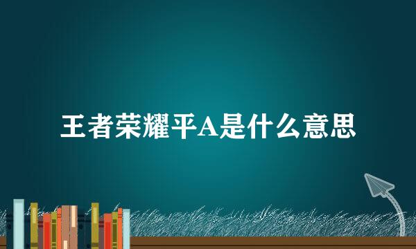 王者荣耀平A是什么意思
