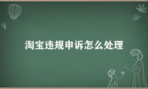 淘宝违规申诉怎么处理
