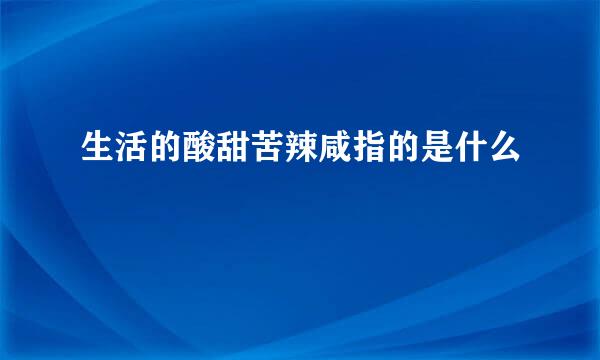 生活的酸甜苦辣咸指的是什么