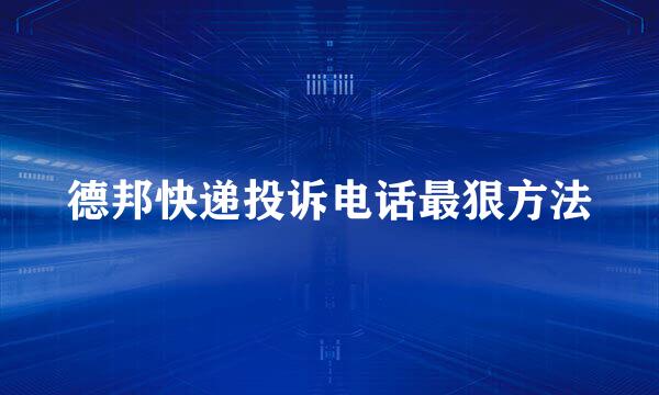 德邦快递投诉电话最狠方法