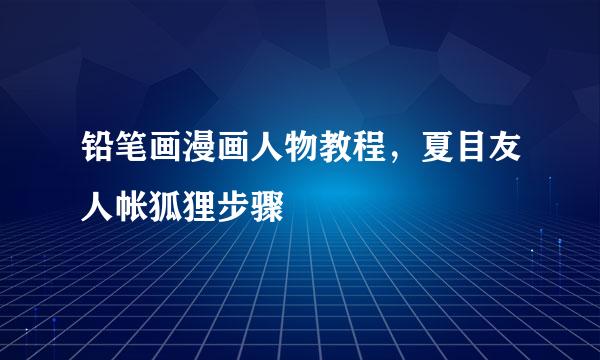 铅笔画漫画人物教程，夏目友人帐狐狸步骤